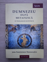 John Panteleimon Manoussakis - Dumnezeu dupa metafizica. O teologie estetica