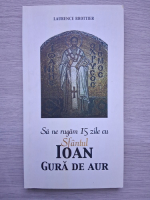 Laurence Brottier - Sa ne rugam 15 zile cu Sfantul Ioan Gura de Aur