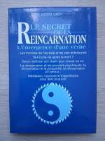 Lucien Liroy - Le secret de la reincarnation. L'emergence d'une verite