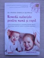 Maria Enrica Quirico - Remedii naturiste pentru mama si copil. Cure homeopatice si remedii florale Bach, din timpul sarcinii pana in prima copilarie