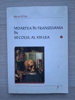 Marius Rotar - Moartea in Transilvania in secolul al XIX-lea (volumul 1)