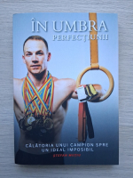 Stefan Mutiu - In umbra perfectiunii. Calatoria unui campion spre un ideal imposibil