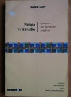 Radu Carp - Religie in tranzitie. Ipostaze ale Romaniei crestine