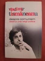 Vladimir Tismaneanu - Despre comunism. Destinul unei religii politice