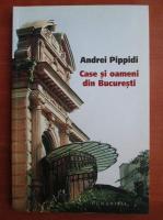 Anticariat: Andrei Pippidi - Case si oameni din Bucuresti