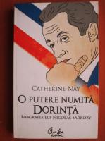 Catherine Nay - O putere numita dorinta. Biografia lui Nicolas Sarkozy
