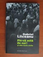 Anticariat: Gabriel Liiceanu - Fie-va mila de noi ! si alte texte civile