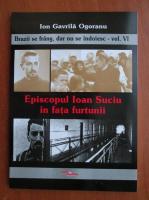 Ion Gavrila Ogoranu - Brazii se frang, dar nu se indoiesc, volumul VI. Episcopul Ioan Suciu in fata furtunii