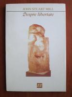 John Stuart Mill - Despre libertate (editura Eminescu, 1996)
