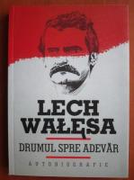 Lech Walesa - Drumul spre adevar. Autobiografie