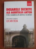 Lucian Boia - Dosarele secrete ale agentului Anton. Petru Comarnescu in arhivele secruritatii