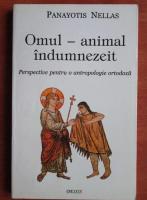 Anticariat: Panayotis Nellas - Omul, animal indumnezeit. Perspective pentru o antropologie ortodoxa