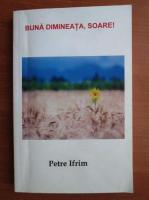 Anticariat: Petre Ifrim - Buna dimineata, soare!