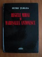 Petre Turlea - Regele Mihai si Maresalul Antonescu