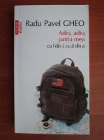 Radu Pavel Gheo - Adio, adio, patria mea cu i din i, cu a din a (Top 10+)