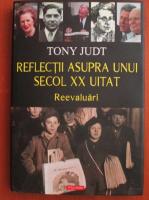 Tony Judt - Reflectii asupra unui secol XX uitat. Reevaluari