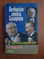 Vladimir Alexe - Gorbaciov contra Ceausescu. Culisele secrete ale evenimentelor din 1989