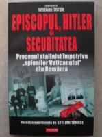 Anticariat: William Totok - Episcopul, Hitler si securitatea. Procesul stalinist impotriva spionilor Vaticanului din Romania