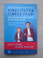 Adele Faber, Elaine Mazlish - Rivalitatea dintre frati. Cum sa ne ajutam copiii sa se inteleaga
