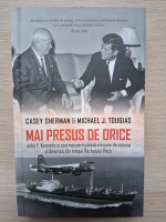 Casey Sherman, Michael Tougias - Mai presus de orice. John F. Kennedy si cea mai periculoasa misiune de spionaj a Americii, din timpul Razboiului Rece