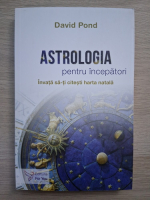 David Pond - Astrologia pentru incepatori. Invata sa-ti citesti harta natala
