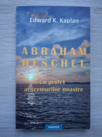 Edward K. Kaplan - Abraham Heschel. Un profet al vremurilor noastre