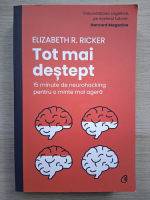 Elizabeth R. Ricker - Tot mai destept. 15 minune de neurohacking pentru o minte mai agera