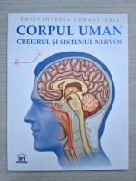 Enciclopedia cunoasterii. Corpul uman. Creierul si sistemul nervos