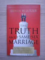Erwin W. Lutzer - The truth about same-sex marriage. 6 things you must know about what's really at stake