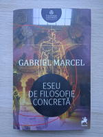 Gabriel Marcel - Eseu de filosofie concreta