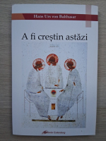 Hans Urs von Balthasar - A fi crestin astazi