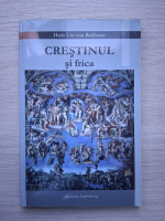 Hans Urs von Balthasar - Crestinul si frica