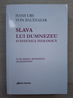 Hans Urs von Balthasar - Slava lui Dumnezeu. O estetica teologica. In spatiul metafizicii, antichitatea (volumul 4)