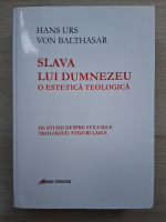 Hans Urs von Balthasar - Slava lui Dumnezeu. O estetica teologica. Studii despre stilurile teologice, stiluri laice (volumul 3)