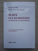 Hans Urs von Balthasar - Slava lui Dumnezeu. O estetica teologica, volumul 4. In spatiul metafizicii, antichitatea