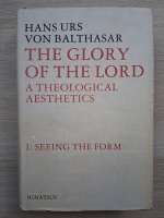 Hans Urs von Balthasar - The glory of The Lord. A theological aesthetics. Seeing the form (volumul 1)
