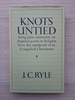 J. C. Ryle - Knots untied. Being plain statements on disputed points in religion from the standpoint of an Evangelical Churchman