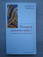 Jacques Brosse - Pourquoi naissons-nous? Et autres questions impertinentes