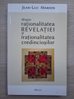 Jean Luc Marion - Despre rationalitatea revelatiei si irationalitatea credinciosilor