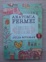Julia Rothman - Anatomia fermei. Curiozitatile vietii la tara