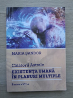 Maria Sandor - Calatorii astrale. Existenta umana in planuri multiple