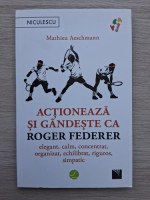 Mathieu Aeschmann - Actioenaza si gandeste ca Roger Federer
