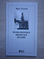 Max Picard - Intruchiparile medievale in lemn
