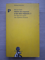 Mircea Eliade - Histoire des croyances et des idees religieuses (volumul 1)
