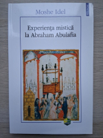 Moshe Idel - Experienta mistica la Abraham Abulafia