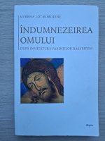 Myrrha Lot-Borodine - Indumnezeirea omului. Dupa invatatura parintilor rasariteni