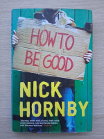 Nick Hornby - How to be good