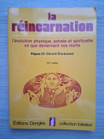 Papus (Gerard Encausse) - La reincarnation. L'evolution physique, astrale et spirituelle ce que deviennent nos morts