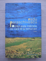 Radu Paraschivescu - Astazi este mainele de care te-ai temut ieri