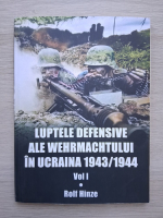 Rolf Hinze - Luptele defensive ale Wehrmachtului in Ucraina 1943-1944 (volumul 1)